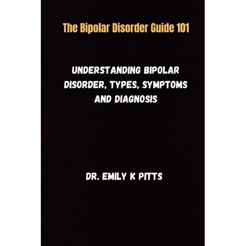 The Bipolar Disorder Guide 101: Understanding Bipolar Disorder, Types, Symptoms, and Diagnosis