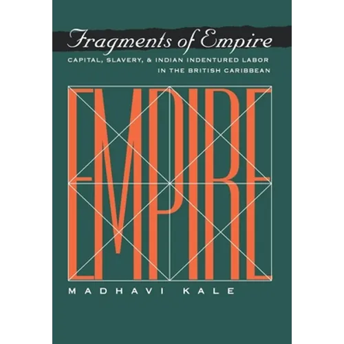 Fragments of Empire: Capital, Slavery, and Indian Indentured Labor in the British Caribbean