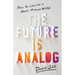 The Future Is Analog: How to Create a More Human World