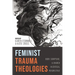 Feminist Trauma Theologies: Body, Scripture, and Church in Critical Perspective