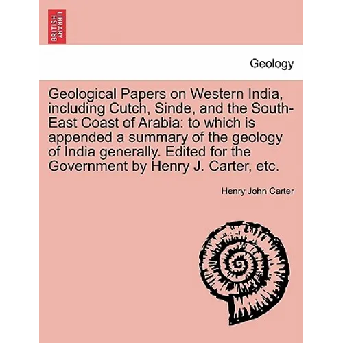 Geological Papers on Western India, including Cutch, Sinde, and the South-East Coast of Arabia: to which is appended a summary of the geology of India