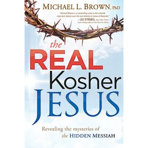 The Real Kosher Jesus: Revealing the Mysteries of the Hidden Messiah