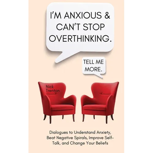 I'm Anxious and Can't Stop Overthinking. Dialogues to Understand Anxiety, Beat Negative Spirals, Improve Self-Talk, and Change Your Beliefs