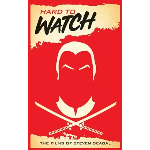 Hard to Watch (hardback): The Films of Steven Seagal