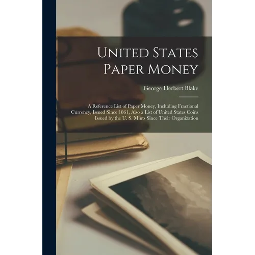 United States Paper Money: A Reference List of Paper Money, Including Fractional Currency, Issued Since 1861, Also a List of United States Coins