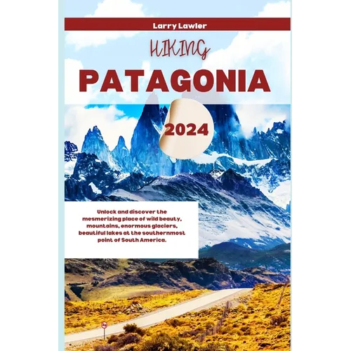 Hiking Patagonia 2024: Unlock and discover the mesmerizing place of wild beauty, mountains, enormous glaciers, beautiful lakes at the souther