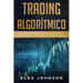 Trading Algorítmico: Guía Completa Para Principiantes Para Aprender los Conceptos Básicos y los Reinos Del Trading Algorítmico