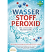WASSERSTOFFPEROXID - Die universelle Wunderwaffe: Die richtige Anwendung und Dosierung von H2O2 im Detail (Heilmittel, Desinfektionsmittel, Medizin, V