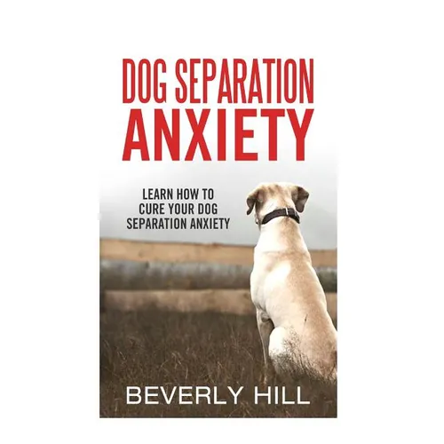 Dog Separation Anxiety: Learn How to Cure Your Dog Separation Anxiety