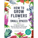 How to Grow Flowers in Small Spaces: An Illustrated Guide to Planning, Planting, and Caring for Your Small Space Flower Garden