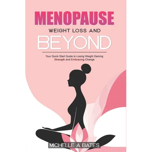 Menopause Weight Loss and Beyond: Your Quick Start Guide to Losing Weight Gaining Strength and Embracing Change.