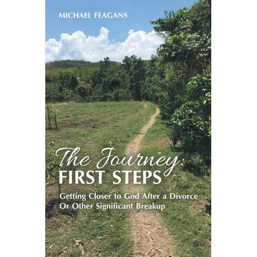 The Journey: First Steps: Getting Closer to God After a Divorce Or Other Significant Breakup