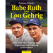 Famous Friends: Babe Ruth and Lou Gehrig: How They Met, Their Humble Beginnings and Amazing Achievements