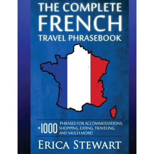 French: The Complete Travel Phrasebook: Travel Phrasebook for Travelling to France, + 1000 Phrases for Accommodations, Shopping, Eating, Traveling, an