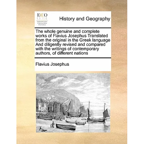 The whole genuine and complete works of Flavius Josephus Translated from the original in the Greek language And diligently revised and compared with t
