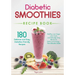 Diabetic Smoothies Recipe Book 180 Delicious and Easy Diabetes-Friendly Recipes: Healthy, Low-Sugar, Low-Carb, and Naturally Tasty Blends for Detox an