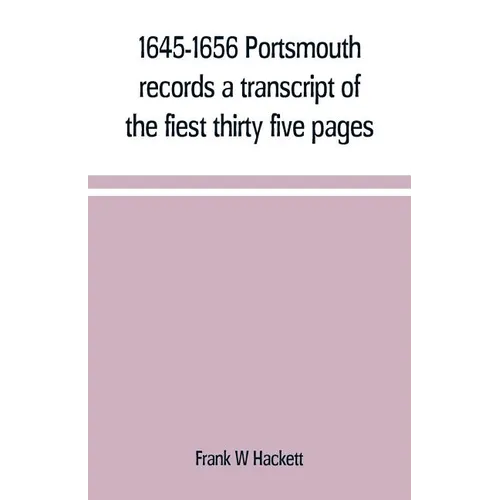 1645-1656 Portsmouth records a transcript of the fiest thirty five pages of the earliest town book Portsmouth New Hampshire with notes