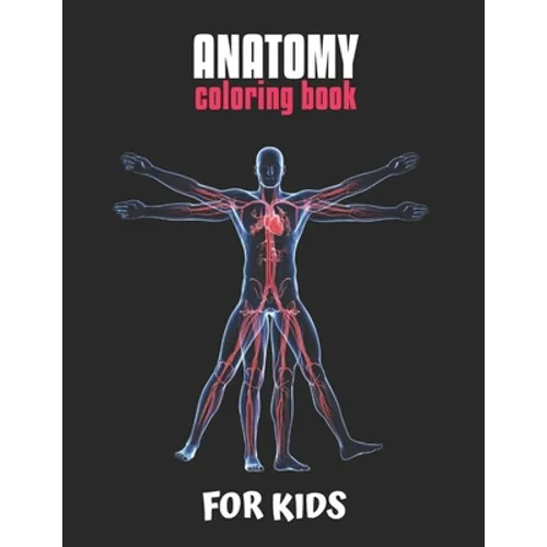 Anatomy Coloring Book For Kids: An Easier and Better Way to Learn Anatomy, The Ultimate Anatomy Study Guide