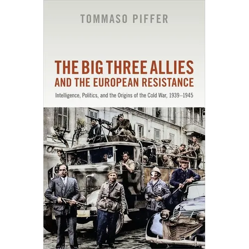 The Big Three Allies and the European Resistance: Intelligence, Politics, and the Origins of the Cold War, 1939-1945