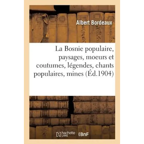 La Bosnie populaire, paysages, moeurs et coutumes, légendes, chants populaires, mines