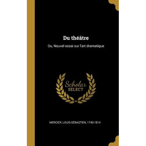 Du théâtre: Ou, Nouvel essai sur l'art dramatique