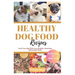 Healthy Dog Food Recipes: Feed Your Dog With Love-Healthy, Nutritious Homemade Meals