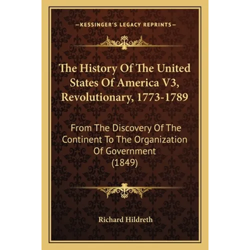 The History Of The United States Of America V3, Revolutionary, 1773-1789: From The Discovery Of The Continent To The Organization Of Government (1849) - Paperback