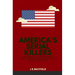 America's Serial Killers: The Stories of the Co-Ed Killer, the Green River Killer, Btk, the Son of Sam, and the Night Stalker