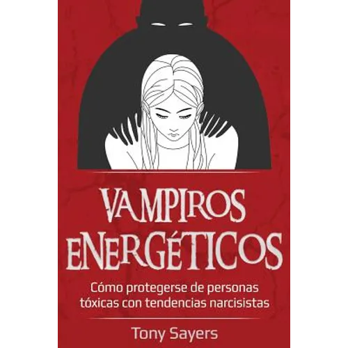 Vampiros Energéticos: Cómo Protegerse de Personas Tóxicas Con Tendencias Narcisistas