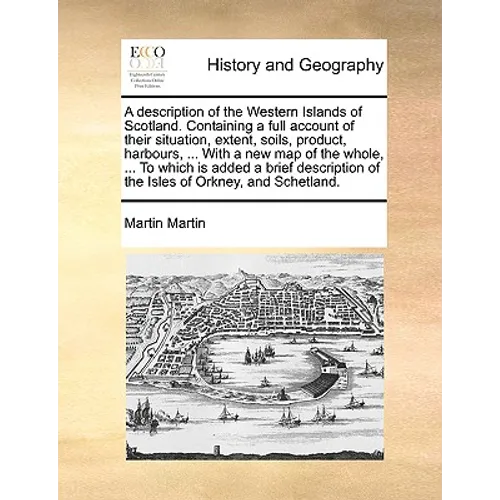 A Description of the Western Islands of Scotland. Containing a Full Account of Their Situation, Extent, Soils, Product, Harbours, ... with a New Map o