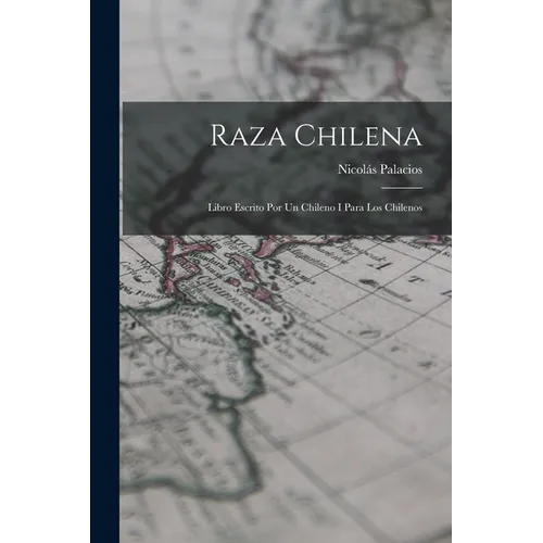 Raza Chilena: Libro Escrito Por Un Chileno I Para Los Chilenos