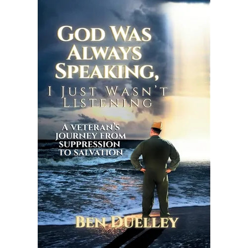 God Was Always Speaking, I Just Wasn't Listening: A Veteran's Journey from Suppression to Salvation
