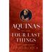 Aquinas on the Four Last Things: Everything You Need to Know about Death, Judgment, Heaven, and Hell