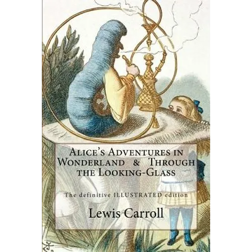Alice's Adventures in Wonderland & Through the Looking-Glass: The definitive illustrated edition - with the original illustrations by John Tenniel