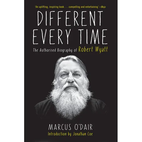 Different Every Time: The Authorized Biography of Robert Wyatt