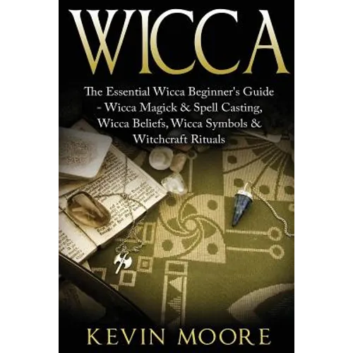 Wicca: The Essential Wicca Beginner's Guide - Wicca Magick & Spell Casting, Wicca Beliefs, Wicca Symbols & Witchcraft Rituals