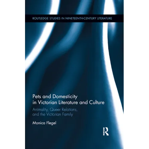 Pets and Domesticity in Victorian Literature and Culture: Animality, Queer Relations, and the Victorian Family
