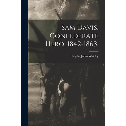 Sam Davis. Confederate Hero, 1842-1863.
