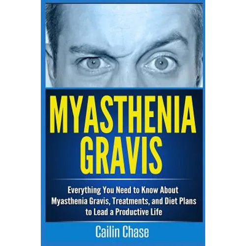 Myasthenia Gravis: Everything You Need to Know About Myasthenia Gravis, Treatments, and Diet Plans to Lead a Productive Life