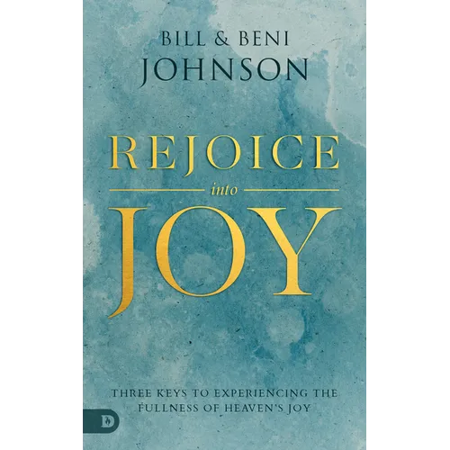 Rejoice Into Joy: Three Keys to Experiencing the Fullness of Heaven's Joy