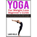 Yoga For Weight Loss Beginner's Guide: A Simpler, Easier and Faster Way to Weight Loss, Stress Relief, Heal your Body and Find Inner Peace and Balance