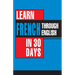 Learn French In 30 Days Through English (Apprendre le français à partir de l'anglais dans 30 jours)