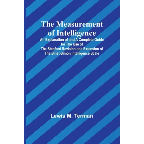 The Measurement of Intelligence; An Explanation of and a Complete Guide for the Use of the Stanford Revision and Extension of the Binet-Simon Intellig