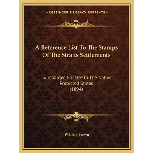 A Reference List To The Stamps Of The Straits Settlements: Surcharged For Use In The Native Protected States (1894)