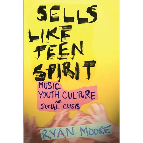 Sells Like Teen Spirit: Music, Youth Culture, and Social Crisis