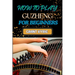 How to Play Guzheng for Beginners: Essential Techniques, Practice Exercises, And Mastering Traditional Chinese Music With Easy-To-Follow Steps