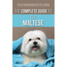 The Complete Guide to the Maltese: Choosing, Raising, Training, Socializing, Feeding, and Loving Your New Maltese Puppy