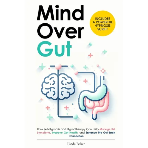 Mind Over Gut: How Self-Hypnosis and Hypnotherapy Can Help Manage IBS Symptoms, Improve Gut Health, and Enhance the Gut-Brain Connect