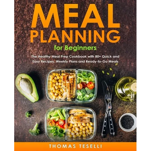 Meal Planning for Beginners: The Healthy Meal Prep Cookbook with 80+ Quick and Easy Recipes, Weekly Plans and Ready-to-Go Meals