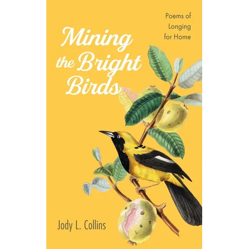 Mining the Bright Birds: Poems of Longing for Home